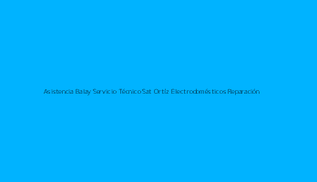 Asistencia Balay Servicio Técnico Sat Ortíz Electrodomésticos Reparación